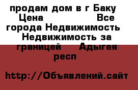 продам дом в г.Баку › Цена ­ 5 500 000 - Все города Недвижимость » Недвижимость за границей   . Адыгея респ.